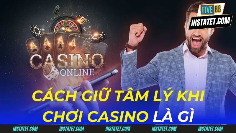 cách giữ tâm lý khi chơi casino